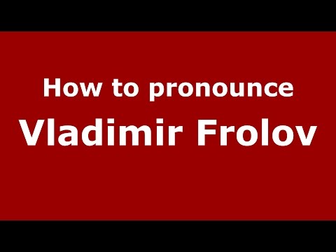 How to pronounce Vladimir Frolov (Russian/Russia)  - PronounceNames.com