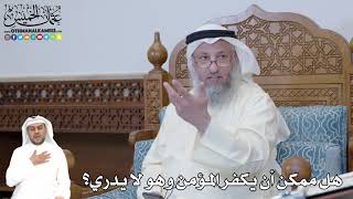 362 - هل ممكن أن يكفر المؤمن وهو لا يدري؟ - عثمان الخميس