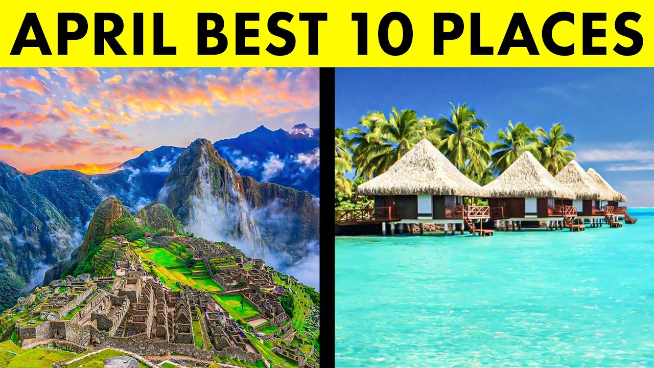 10 Best Places to Visit in April