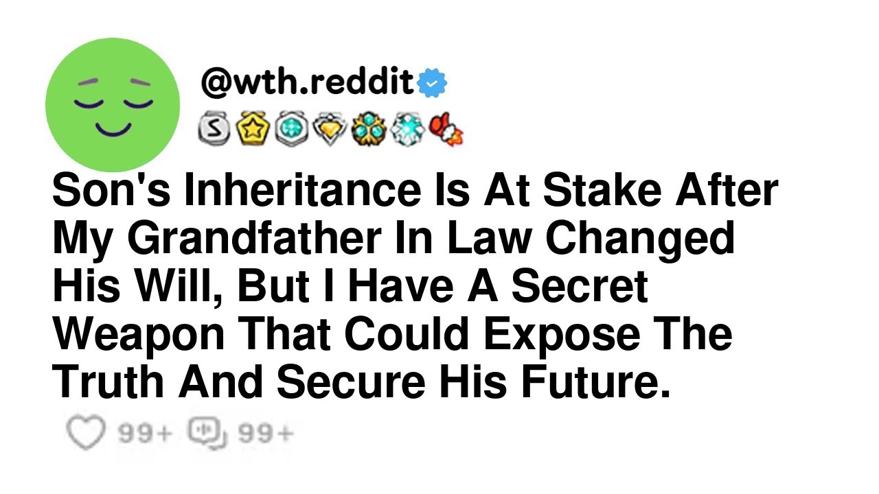 Son's Inheritance Is At Stake After My Grandfather In Law Changed His Will, But I Have A Secret W...