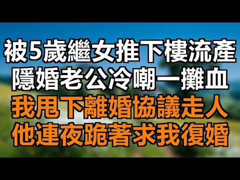 被5歲繼女推下樓流產，隱婚老公冷嘲只是一攤血，我甩下離婚協議走人，他卻連夜瘋找！ #繼女致流產 #絕望死心 #娶妻當保姆