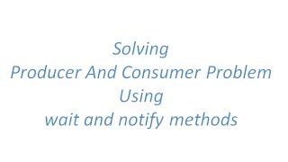 Solving Producer and Consumer Problem using wait() and notify()