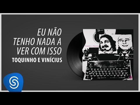 Eu Não Tenho Nada A Ver Com Isso - Toquinho