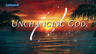 Unchanging God, worship song with lyrics