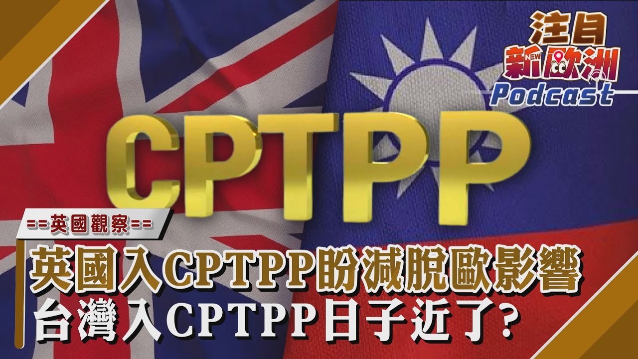 注目新歐洲/英國入CPTPP盼減脫歐影響 台灣入CPTPP日子近了?