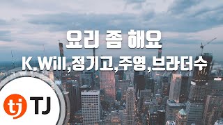 [TJ노래방] 요리좀해요(Cook For Love) - K.Will,정기고,주영,브라더수() / TJ Karaoke