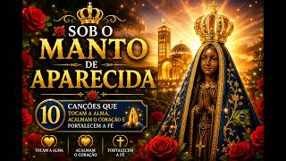 🌹 SOB O MANTO DE APARECIDA 👑  10 Canções que Tocam a Alma, Acalmam o Coração e Fortalecem a Fé 🙏✨