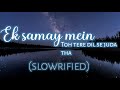 EK SAMAY MEIN | TOH TERE DIL SE JUDA THA | Slowed+reverbed lofi | Viral song | #lofi#reverbed #chill