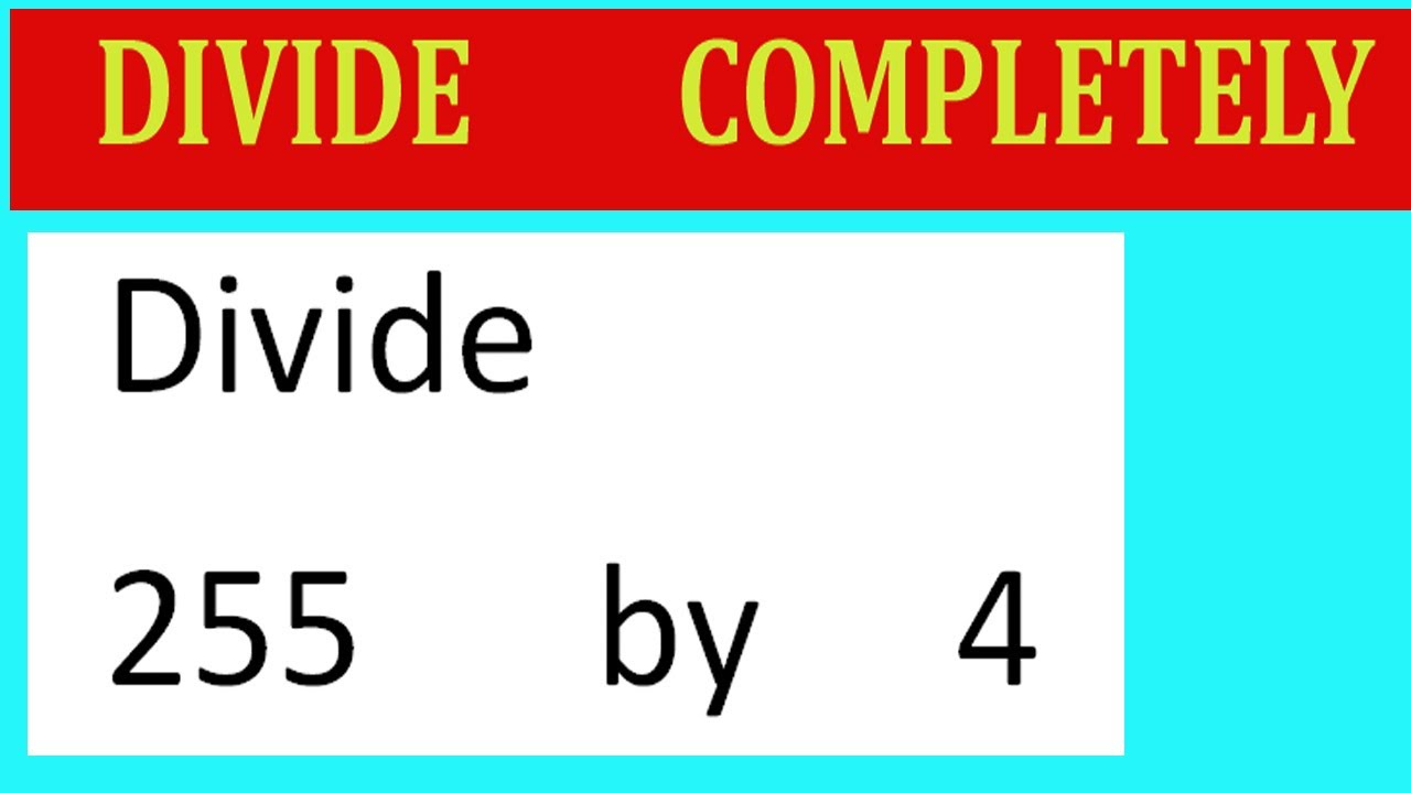 Divide     255      by     4  Divide   completely