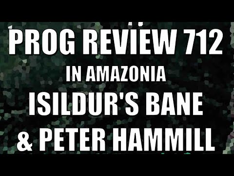 Prog Review 712 - In Amazonia - Isildurs Bane & Peter Hammill