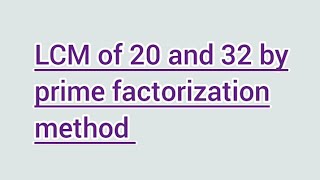 LCM of 20 and 32 by prime factorization method | Learnmaths