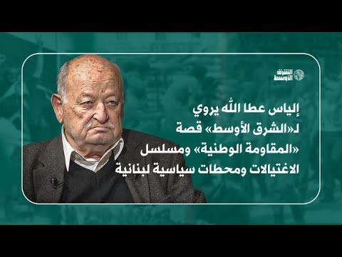 إلياس عطا الله يروي لـ«الشرق الأوسط» قصة «المقاومة الوطنية» ومسلسل الاغتيالات ومحطات سياسية لبنانية