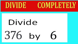 Divide     376      by     6  Divide   completely