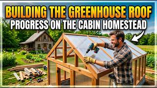 Building the Greenhouse Roof – Progress on the Cabin Homestead Dream
