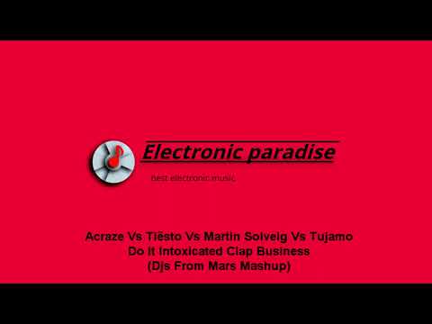 Acraze Vs Tiësto Vs Martin Solveig Vs Tujamo - Do It Intoxicated Clap Business(Djs From Mars Mashup)