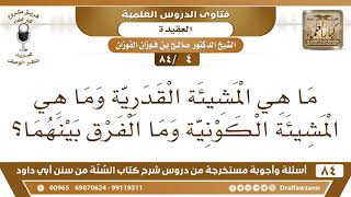 صورة [4 /84] ما هي المشيئة القدرية وما هي المشيئة الكونية وما الفرق بينهما؟ | الشيخ صالح الفوزان
