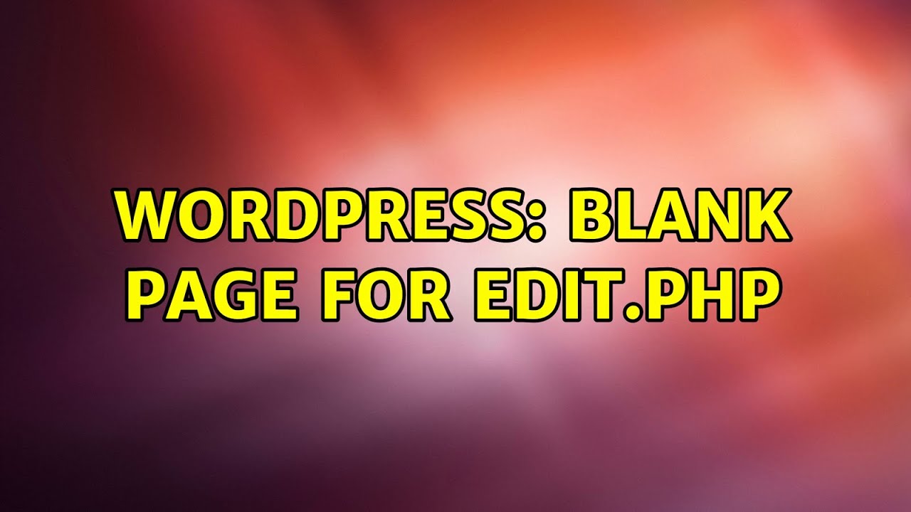 Wordpress: Blank page for edit.php (2 Solutions!!)