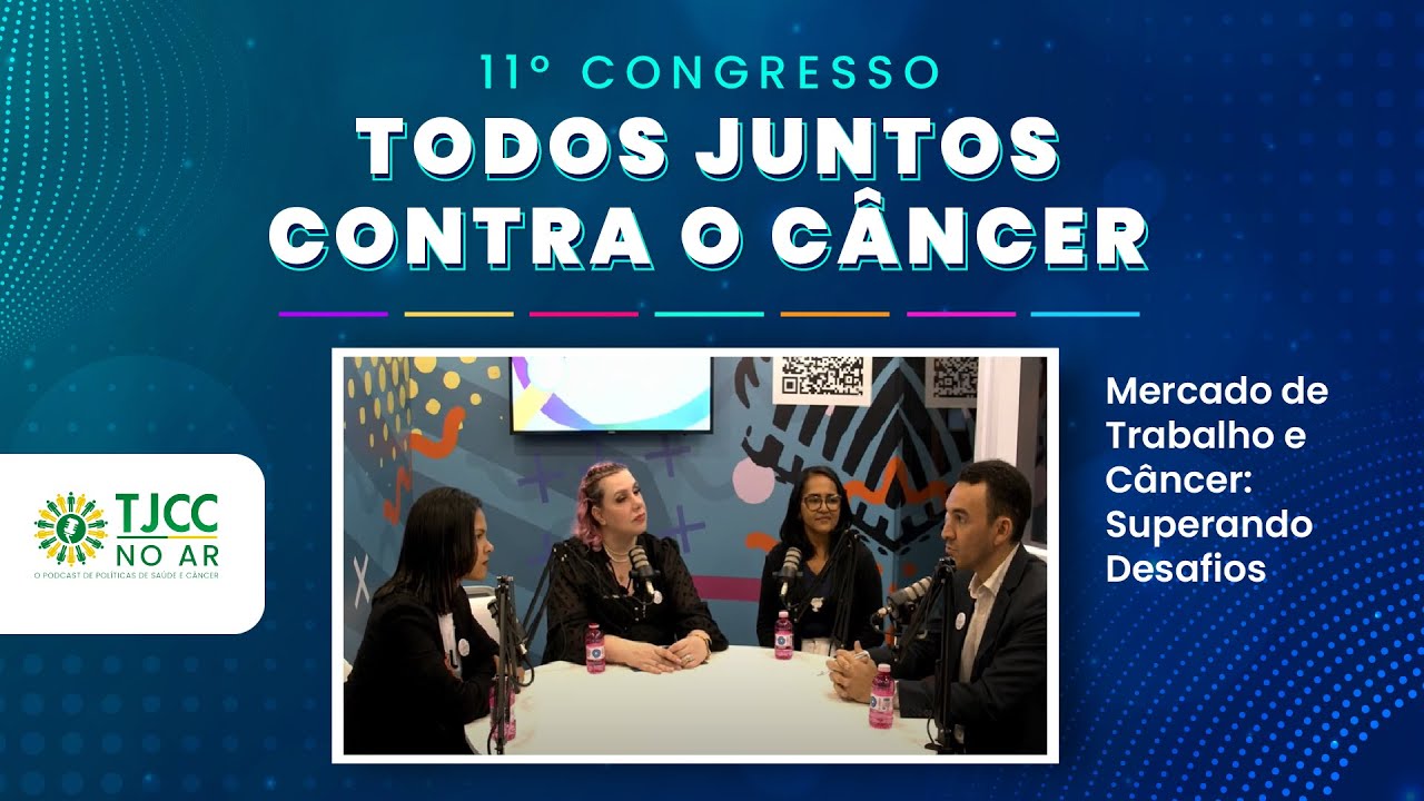 TJCC NO AR: Mercado de Trabalho e Câncer: Superando Desafios - 11° Congresso TJCC