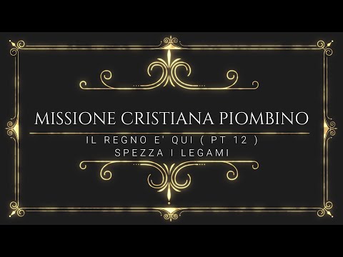 Il Regno è qui ( Pt 12)    Spezza i legami  Missione Cristiana Piombino