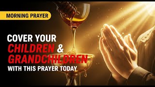 Cover Your Children & Grandchildren With This Prayer Today