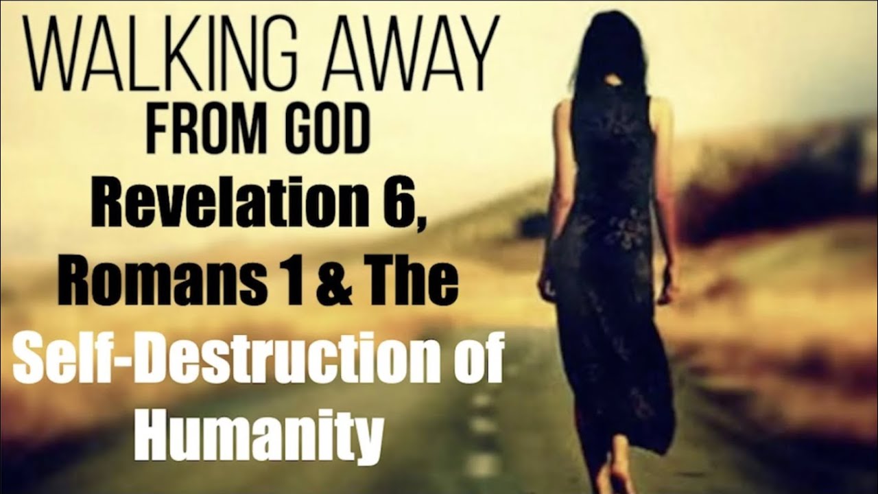 BEWARE OF WALKING AWAY FROM GOD  ROMANS 1 & THE SELF DESTRUCTION OF HUMANITY SEEN IN REVELATION 6