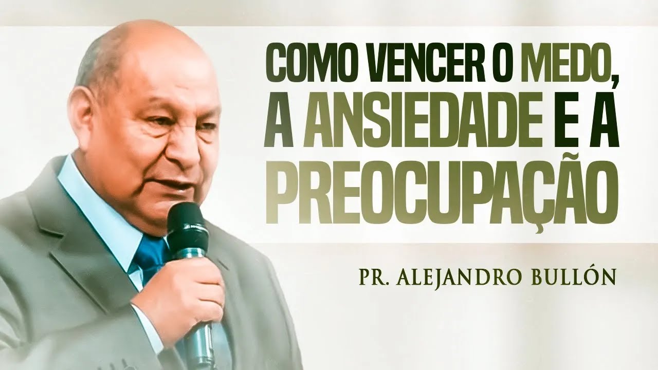 Como vencer o medo, a ansiedade e a preocupação - Pr. Alejandro Bullón