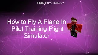 How To Fly A Plane In Pilot Training Flight Simulator (Roblox)