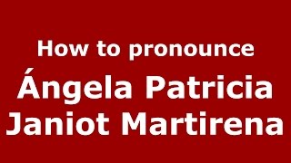 How to pronounce Ángela Patricia Janiot Martirena