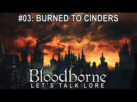Bloodborne, Let's Talk Lore #03: Burned to Cinders