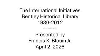 The International Initiatives - Bentley Historical Library 1980-2012