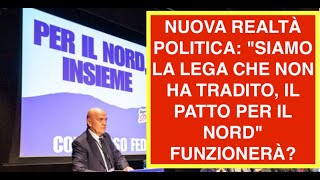 NUOVA REALTÀ POLITICA: "SIAMO LA LEGA CHE NON HA TRADITO, IL PATTO PER IL NORD" FUNZIONERÀ?
