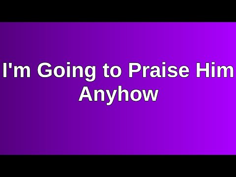 20220313 PM: I'm Going to Praise Him Anyhow
