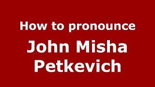 How to pronounce John Misha Petkevich