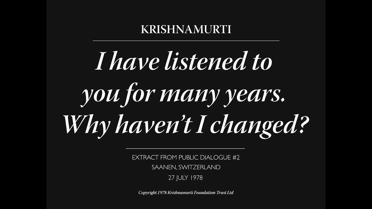 I have listened to you for many years. Why haven’t I changed? | J. Krishnamurti