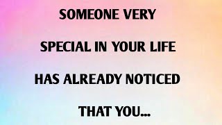 SOMEONE VERY SPECIAL IN YOUR LIFE HAS ALREADY NOTICED THAT YOU...