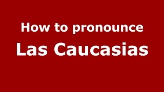 How to pronounce Las Caucasias