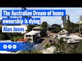 The Australian Dream of home ownership is dying | Alan Jones