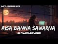 Aisa Banna Sawarna Slowed Reverb New Lofi Mix Song Lofi Version 078 Lofi Music Song