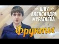 Шоу Александра Муратаева - "Фрукты" 