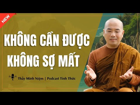 Thầy Minh Niệm - KHÔNG CẦN ĐƯỢC, KHÔNG SỢ MẤT (Rất Hay - Nên Nghe) | Podcast Tỉnh Thức
