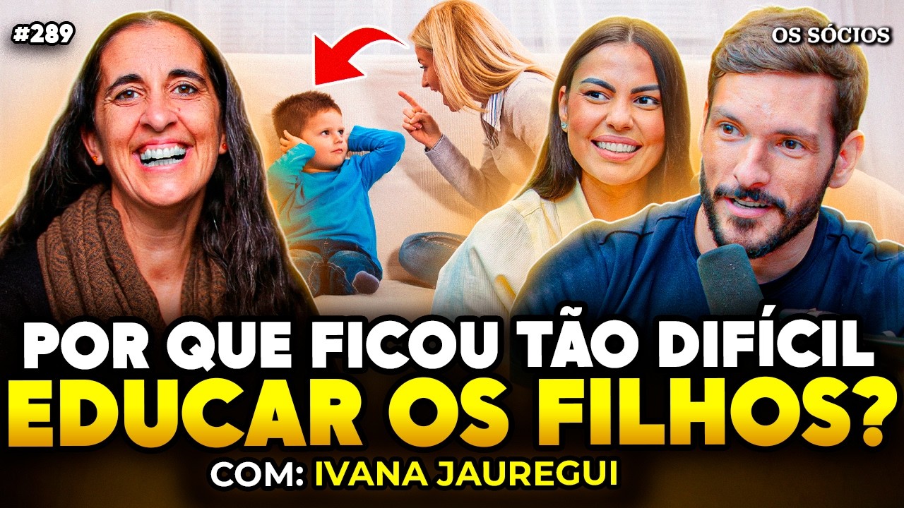 POR QUE FICOU TÃO DIFÍCIL EDUCAR OS FILHOS? | Ivana Jauregui | Os Sócios 289