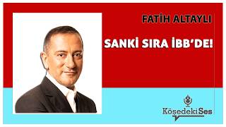 FATİH ALTAYLI - "SANKİ SIRA İBB'DE!" * Köşe Yazısı Dinle *