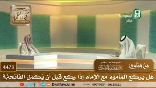 [4473] هل يركع المأموم مع الإمام إذا ركع قبل أن يُكمل الفاتحة؟ - صالح الفوزان