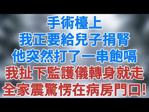 手術檯上我正要給兒子捐腎，他突然打了一串飽嗝，我扯下監護儀轉身就走，全家震驚愣在病房門口！#講故事 #情感 #小說 #深夜淺讀 #夜讀人生 #老年生活 #爲人處世 #生活經驗 #雪兒講故事 #情感故事
