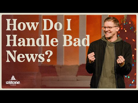 How Do I Handle Bad News? | 12Stone Church