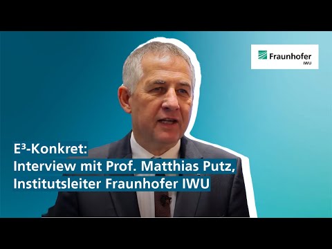 E³-Konkret: Interview mit Prof. Matthias Putz, Institutsleiter Fraunhofer IWU