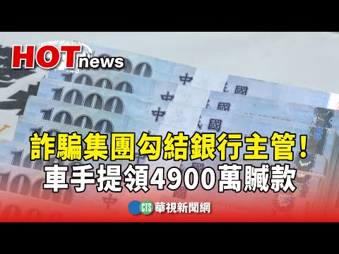 詐騙集團勾結銀行主管！車手提領4900萬贓款