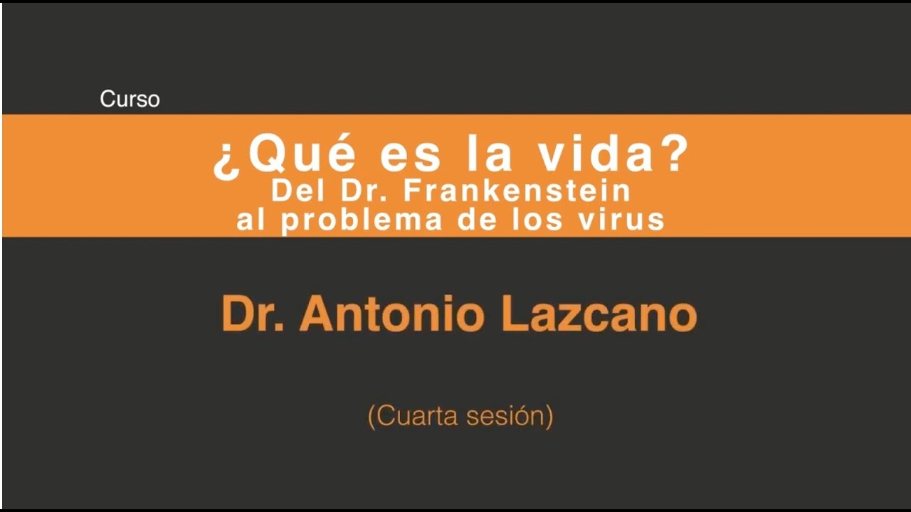 Antonio Lazcano ¿Qué es la vida?: Del doctor Frankenstein al problema de los virus (Sesión 4/5)