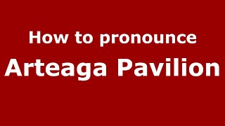 How to pronounce Arteaga Pavilion