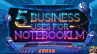 5 Business Uses for NotebookLM